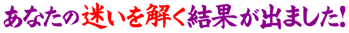 あなたの迷いを解く結果が出ました！