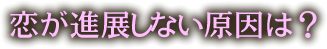 恋が発展しない原因は？