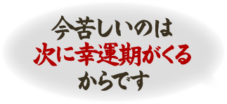 今苦しいのは次に幸運期がくるからです