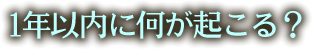 一年以内に何が起こる？