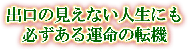 出口の見えない人生にも必ずある運命の転機