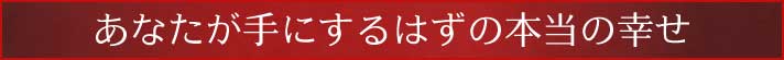 あなたが手にするはずの本当の幸せ